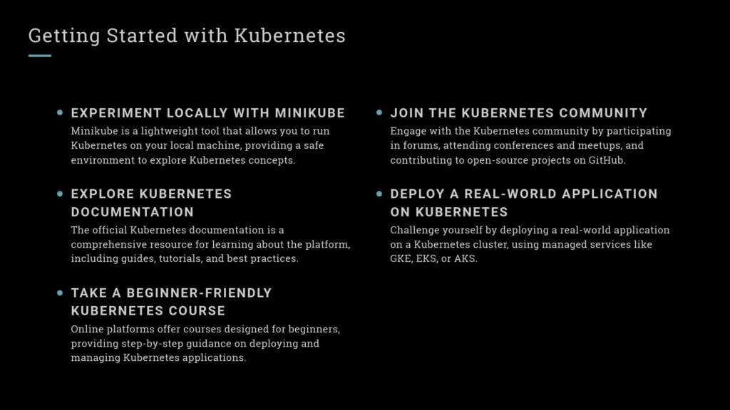 Getting started with Kubernetes: Learn with Minikube, explore documentation, take beginner courses, join the community, and deploy real-world applications.