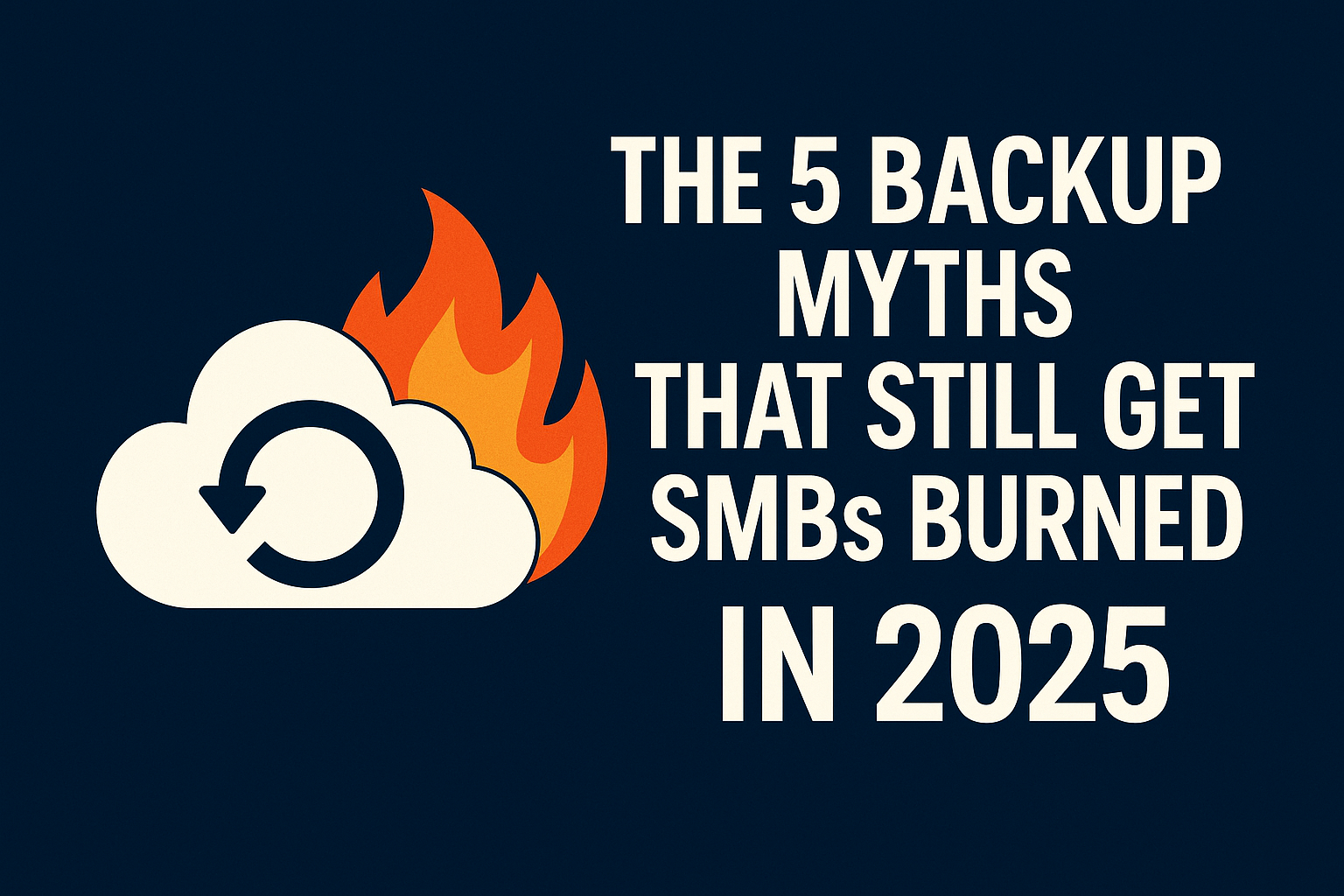 Illustration of a backup icon with a cloud engulfed in flames, next to bold white text reading “The 5 Backup Myths That Still Get SMBs Burned in 2025” on a dark blue background.